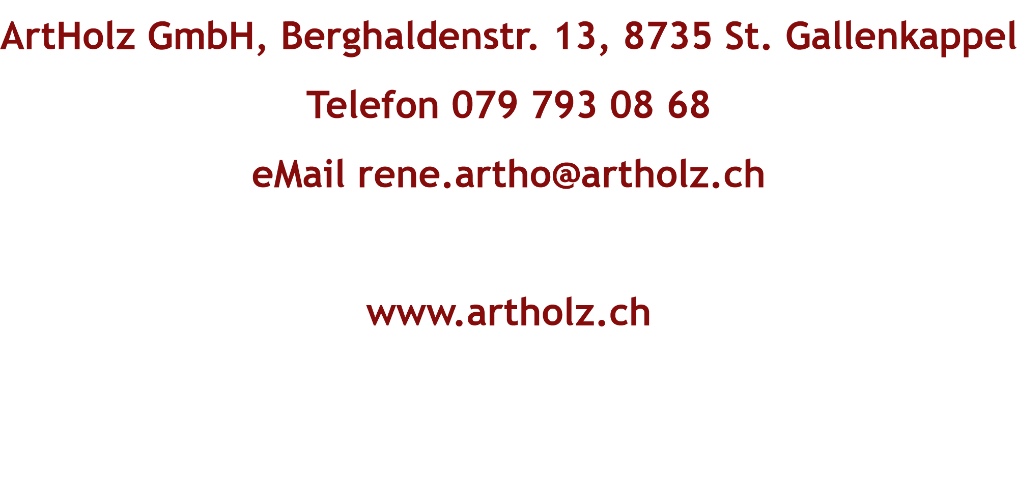ArtHolz GmbH, Berghaldenstrasse 4, 8735 St. Gallenkappel, Telefon 079/793 08 68, eMail rene.artho@artholz.ch  www.artholz.ch